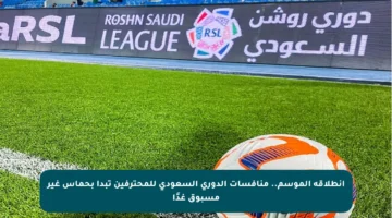 انطلاقة الموسم.. منافسات الدوري السعودي للمحترفين تبدأ بحماس غير مسبوق غدًا